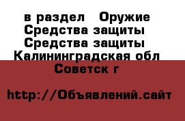  в раздел : Оружие. Средства защиты » Средства защиты . Калининградская обл.,Советск г.